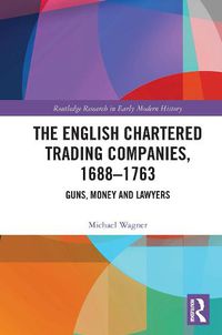 Cover image for The English Chartered Trading Companies, 1688-1763: Guns, Money and Lawyers