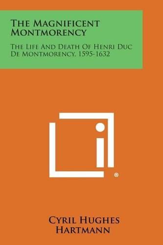 The Magnificent Montmorency: The Life and Death of Henri Duc de Montmorency, 1595-1632