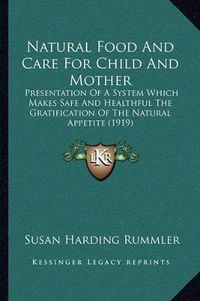 Cover image for Natural Food and Care for Child and Mother: Presentation of a System Which Makes Safe and Healthful the Gratification of the Natural Appetite (1919)