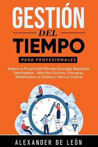 Cover image for Gestion del Tiempo para Profesionales: Aumente su Productividad Utilizando Estrategias Respaldadas Cientificamente: Ideal Para Escritores, Enfermeras, Administradores de Sistemas y Carreras Creativas