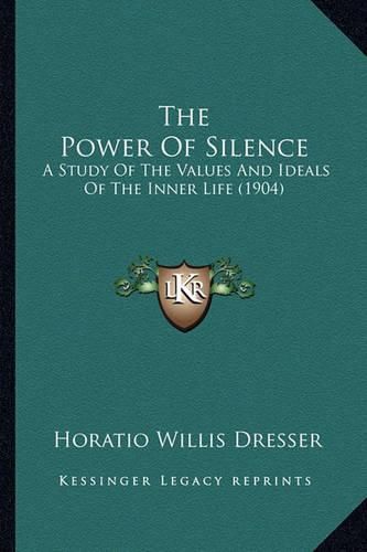 Cover image for The Power of Silence: A Study of the Values and Ideals of the Inner Life (1904)