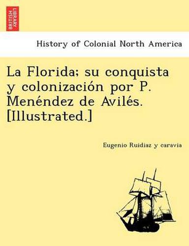 Cover image for La Florida; su conquista y colonizacio&#769;n por P. Mene&#769;ndez de Avile&#769;s. [Illustrated.]