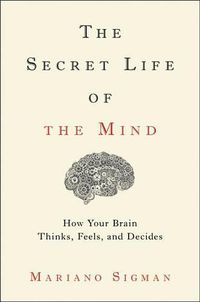 Cover image for The Secret Life of the Mind: How Your Brain Thinks, Feels, and Decides