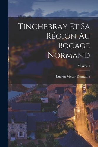 Cover image for Tinchebray Et Sa Region Au Bocage Normand; Volume 1