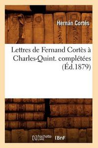 Cover image for Lettres de Fernand Cortes A Charles-Quint. Completees (Ed.1879)