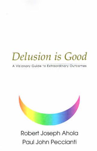 Cover image for Delusion is Good: A Visionary Guide to Extraordinary Outcomes