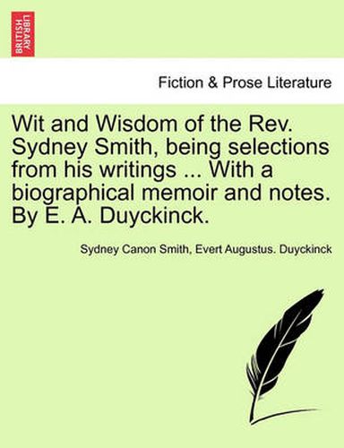 Cover image for Wit and Wisdom of the REV. Sydney Smith, Being Selections from His Writings ... with a Biographical Memoir and Notes. by E. A. Duyckinck.