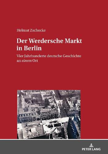 Der Werdersche Markt in Berlin; Vier Jahrhunderte deutsche Geschichte an einem Ort