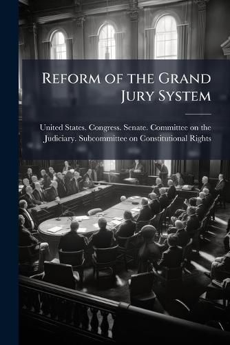 Cover image for Reform of the Grand Jury System: Hearing Before the Subcommittee on Constitutional Rights of the Committee on the Judiciary, United States Senate, Ninety-Fourth Congress, Second Session ... September 28, 1976