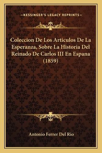 Coleccion de Los Articulos de La Esperanza, Sobre La Historia del Reinado de Carlos III En Espana (1859)