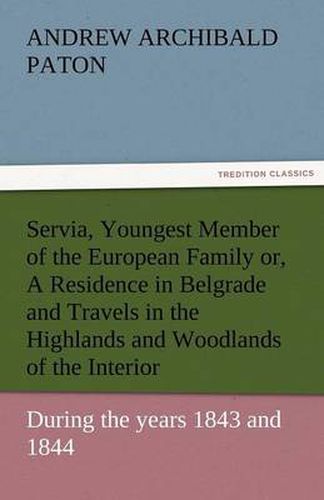 Cover image for Servia, Youngest Member of the European Family Or, a Residence in Belgrade and Travels in the Highlands and Woodlands of the Interior, During the Year
