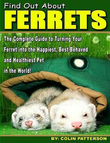 Cover image for Find Out About Ferrets: The Complete Guide to Turning Your Ferret Into the Happiest, Best-Behaved and Healthiest Pet in the World!