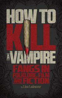 Cover image for How To Kill A Vampire: Fangs in Folklore, Film and Fiction