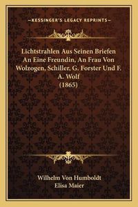 Cover image for Lichtstrahlen Aus Seinen Briefen an Eine Freundin, an Frau Von Wolzogen, Schiller, G. Forster Und F. A. Wolf (1865)