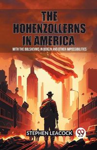 Cover image for The Hohenzollerns in America With The Bolsheviks In Berlin And Other Impossibilities