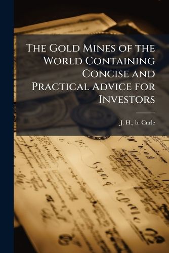Cover image for The Gold Mines of the World Containing Concise and Practical Advice for Investors