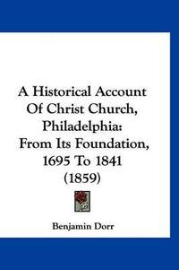 Cover image for A Historical Account of Christ Church, Philadelphia: From Its Foundation, 1695 to 1841 (1859)