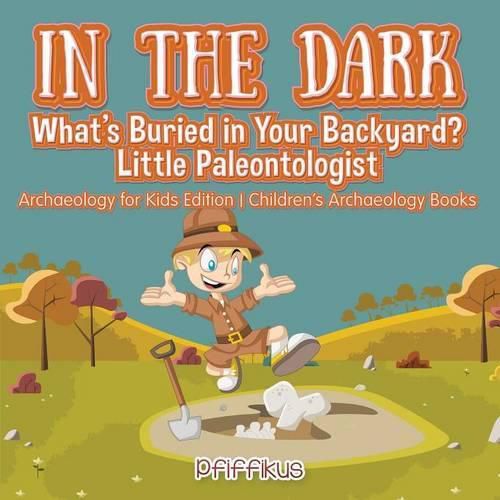 Cover image for In the Dark: What's Buried in Your Backyard? Little Paleontologist - Archaeology for Kids Edition - Children's Archaeology Books