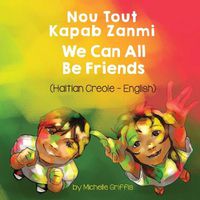 Cover image for We Can All Be Friends (Haitian Creole-English): Nou Tout Kapab Zanmi