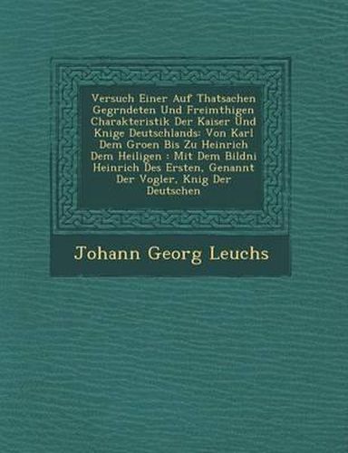 Cover image for Versuch Einer Auf Thatsachen Gegr Ndeten Und Freim Thigen Charakteristik Der Kaiser Und K Nige Deutschlands: Von Karl Dem Gro En Bis Zu Heinrich Dem Heiligen: Mit Dem Bildni Heinrich Des Ersten, Genannt Der Vogler, K Nig Der Deutschen