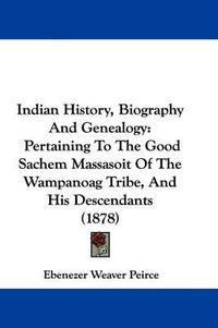 Cover image for Indian History, Biography and Genealogy: Pertaining to the Good Sachem Massasoit of the Wampanoag Tribe, and His Descendants (1878)