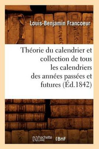 Theorie Du Calendrier Et Collection de Tous Les Calendriers Des Annees Passees Et Futures (Ed.1842)