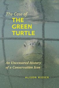 Cover image for The Case of the Green Turtle: An Uncensored History of a Conservation Icon