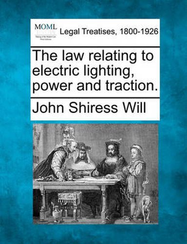 Cover image for The law relating to electric lighting, power and traction.