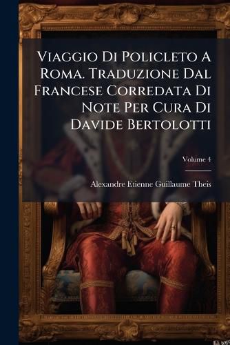 Cover image for Viaggio Di Policleto A Roma. Traduzione Dal Francese Corredata Di Note Per Cura Di Davide Bertolotti; Volume 4