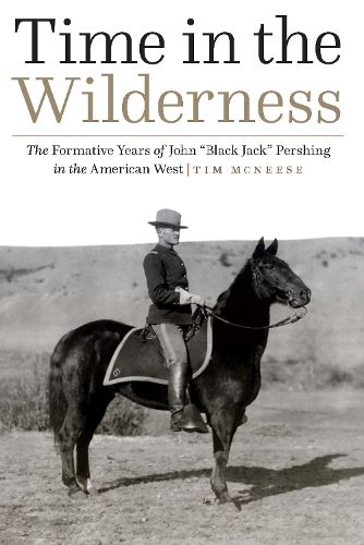 Time in the Wilderness: The Formative Years of John  Black Jack  Pershing in the American West