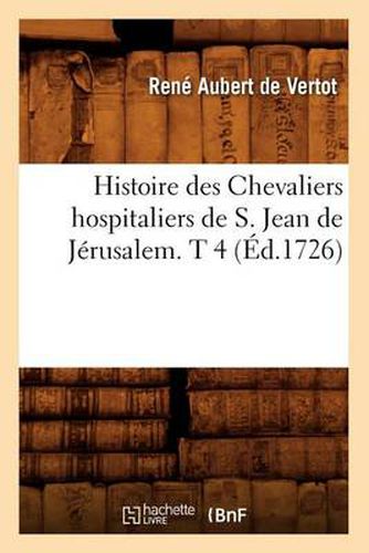 Histoire Des Chevaliers Hospitaliers de S. Jean de Jerusalem. T 4 (Ed.1726)