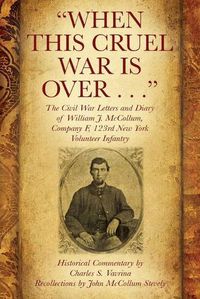 Cover image for When This Cruel War Is Over . . . The Civil War Letters and Diary of William J. McCollum, Company F, 123rd New York Volunteer Infantry