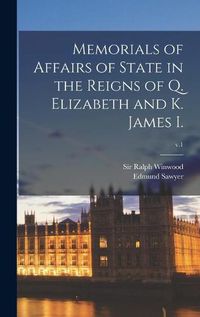 Cover image for Memorials of Affairs of State in the Reigns of Q. Elizabeth and K. James I.; v.1