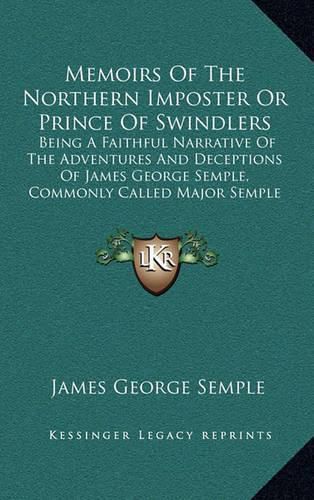 Cover image for Memoirs of the Northern Imposter or Prince of Swindlers: Being a Faithful Narrative of the Adventures and Deceptions of James George Semple, Commonly Called Major Semple (1786)