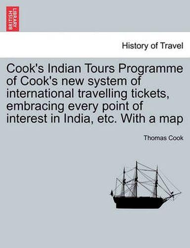 Cover image for Cook's Indian Tours Programme of Cook's New System of International Travelling Tickets, Embracing Every Point of Interest in India, Etc. with a Map