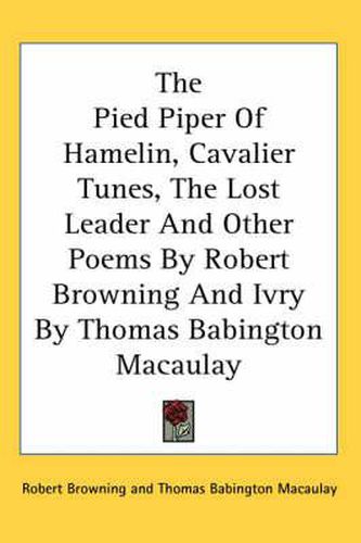 Cover image for The Pied Piper of Hamelin, Cavalier Tunes, the Lost Leader and Other Poems by Robert Browning and Ivry by Thomas Babington Macaulay