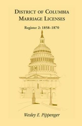 District of Columbia Marriage Licenses. Register 2: 1858-1870