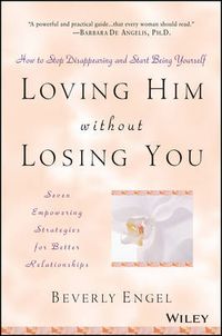 Cover image for Loving Him without Losing You: How to Stop Disappearing and Start Being Yourself - Seven Empowering Strategies for Better Relationships