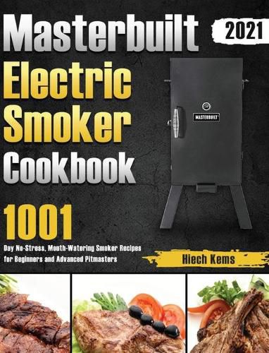 Masterbuilt Electric Smoker Cookbook 2021: 1001-Day No-Stress, Mouth-Watering Smoker Recipes for Beginners and Advanced Pitmasters