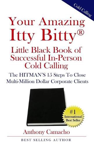 Cover image for Your Amazing Itty Bitty(R) Little Black Book of Successful In-Person Cold Calling: The HITMAN'S 15 Steps To Close Multi-Million Dollar Corporate Clients