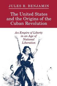 Cover image for The United States and the Origins of the Cuban Revolution: An Empire of Liberty in an Age of National Liberation
