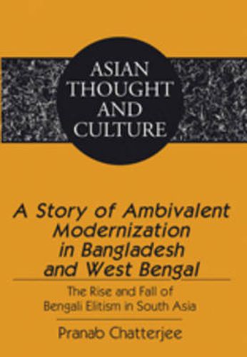 Cover image for A Story of Ambivalent Modernization in Bangladesh and West Bengal: The Rise and Fall of Bengali Elitism in South Asia