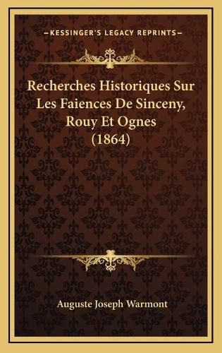 Cover image for Recherches Historiques Sur Les Faiences de Sinceny, Rouy Et Ognes (1864)