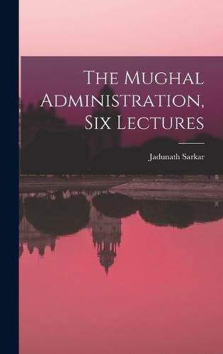 Cover image for The Mughal Administration, Six Lectures