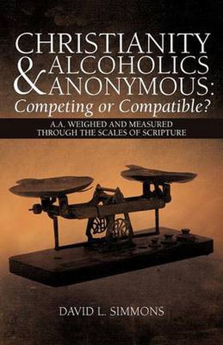 Cover image for Christianity and Alcoholics Anonymous: Competing or Compatible?: A.A. Weighed and Measured Through the Scales of Scripture