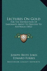 Cover image for Lectures on Gold: For the Instruction of Emigrants about to Proceed to Australia (1852)