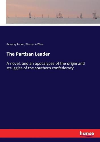 Cover image for The Partisan Leader: A novel, and an apocalypse of the origin and struggles of the southern confederacy