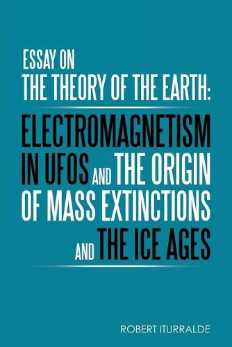 Cover image for Essay on the Theory of the Earth: Electromagnetism in Ufos and the Origin of Mass Extinctions and the Ice Ages