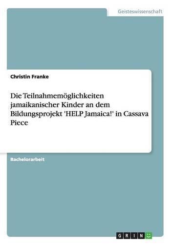 Cover image for Die Teilnahmemoeglichkeiten jamaikanischer Kinder an dem Bildungsprojekt 'HELP Jamaica!' in Cassava Piece
