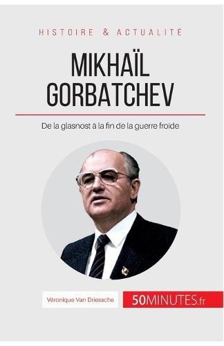 Mikhail Gorbatchev: De la glasnost a la fin de la guerre froide